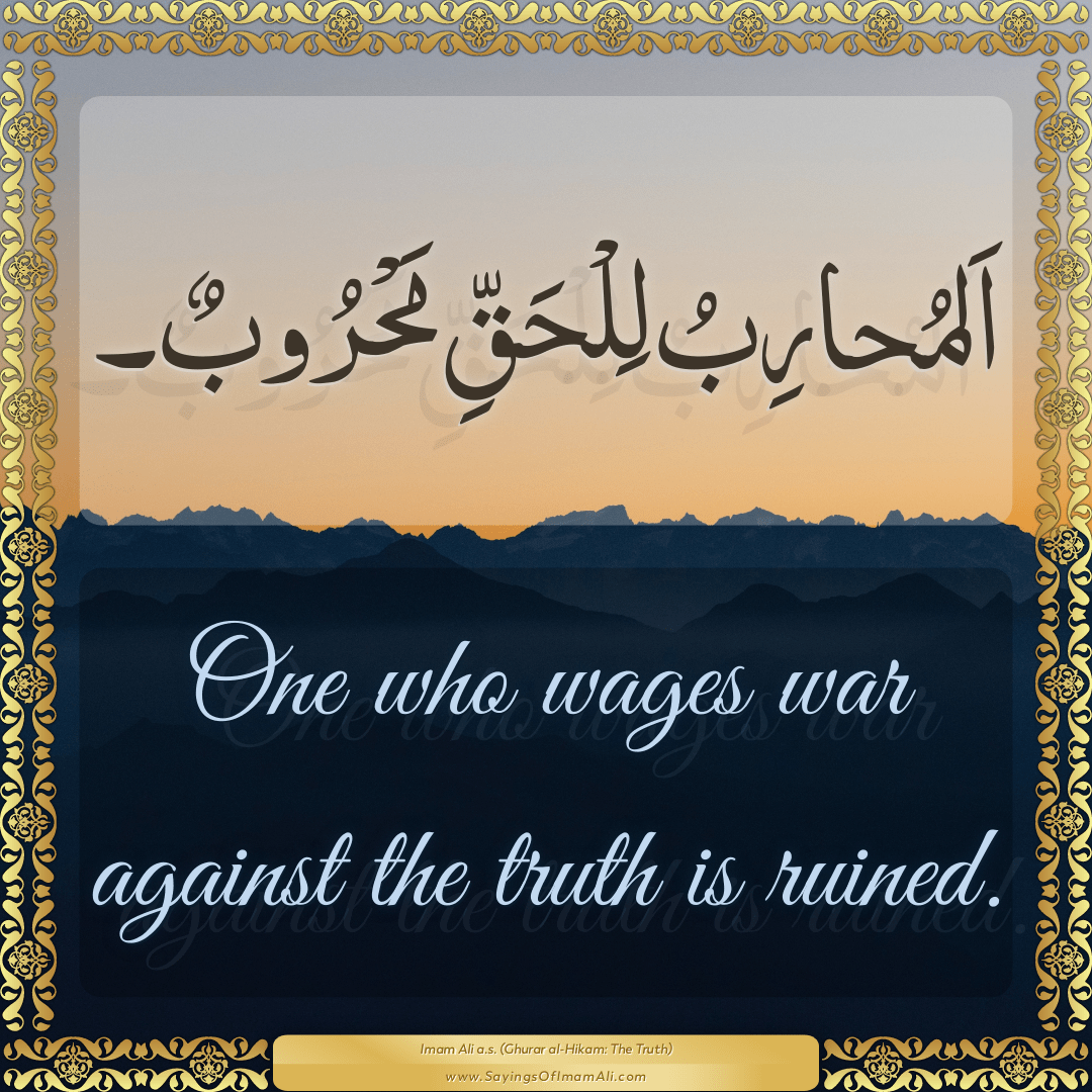 One who wages war against the truth is ruined.
